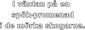 I v�ntan p� en 
sp�k-promenad
i de m�rka skogarna.